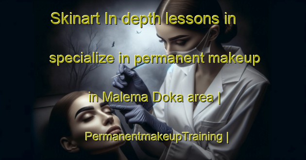 Skinart In-depth lessons in specialize in permanent makeup in Malema Doka area | PermanentmakeupTraining | PermanentmakeupClasses | SkinartTraining-the Democratic Republic of the Congo